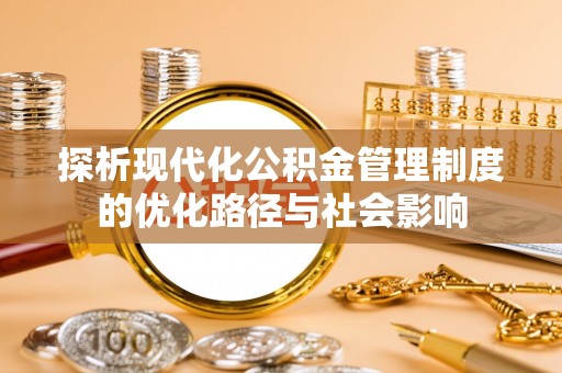 宜州探析现代化公积金管理制度的优化路径与社会影响