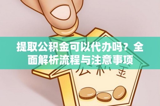 宜州提取公积金可以代办吗？全面解析流程与注意事项