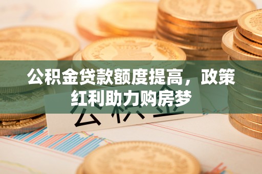 宜州公积金贷款额度提高，政策红利助力购房梦