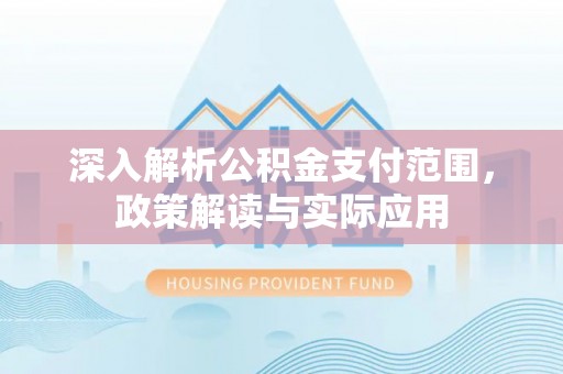 宜州深入解析公积金支付范围，政策解读与实际应用