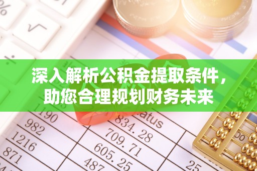 宜州深入解析公积金提取条件，助您合理规划财务未来