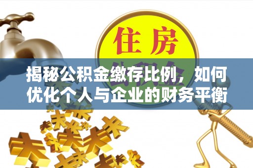 宜州揭秘公积金缴存比例，如何优化个人与企业的财务平衡