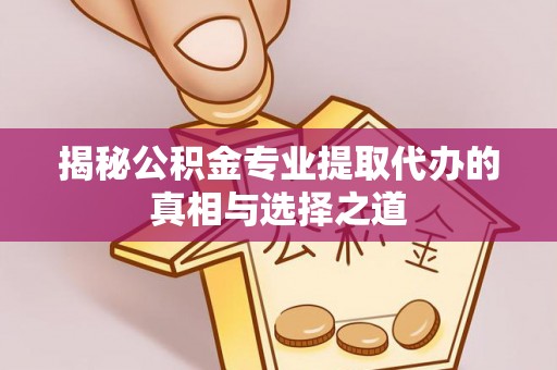 宜州揭秘公积金专业提取代办的真相与选择之道