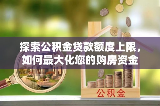 宜州探索公积金贷款额度上限，如何最大化您的购房资金