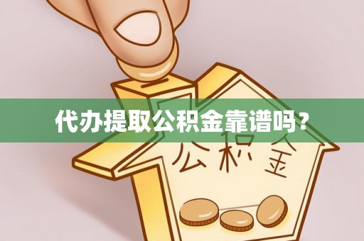 宜州代办提取公积金靠谱吗？