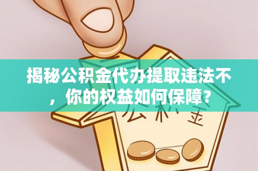 宜州揭秘公积金代办提取违法不，你的权益如何保障？
